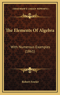 The Elements of Algebra: With Numerous Examples (1861)