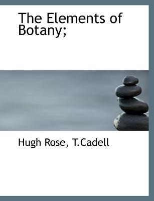 The Elements of Botany; - Rose, Hugh, and T Cadell (Creator)