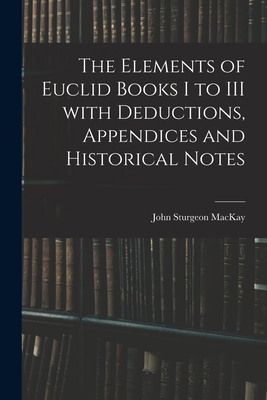 The Elements of Euclid Books I to III With Deductions, Appendices and Historical Notes - MacKay, John Sturgeon