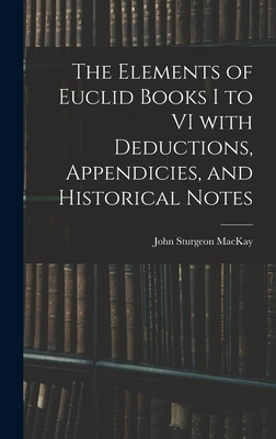 The Elements of Euclid Books I to VI With Deductions, Appendicies, and Historical Notes - MacKay, John Sturgeon