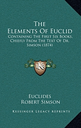 The Elements Of Euclid: Containing The First Six Books, Chiefly From The Text Of Dr. Simson (1874)