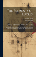 The Elements of Euclid: The Errors, by Which Theon, Or Others, Have Long Ago Vitiated These Books, Are Corrected and Some of Euclid's Demonstrations Are Restored. Also, to This Second Edition Is Added the Book of Euclid's Data. in Like Manner Corrected