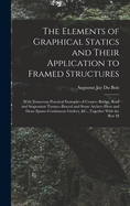 The Elements of Graphical Statics and Their Application to Framed Structures: With Numerous Practical Examples of Cranes--Bridge, Roof and Suspension Trusses--Braced and Stone Arches--Pivot and Draw Spans--Continuous Girders, &C., Together With the Best M