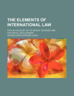 The Elements of International Law: With an Account of Its Origin, Sources and Historical Development