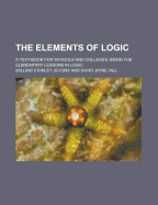The Elements of Logic; A Text-Book for Schools and Colleges; Being the Elementary Lessons in Logic