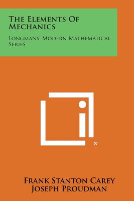 The Elements of Mechanics: Longmans' Modern Mathematical Series - Carey, Frank Stanton, and Proudman, Joseph