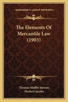 The Elements of Mercantile Law (1903) - Stevens, Thomas Moffitt, and Jacobs, Herbert, Mr., PhD (Editor)