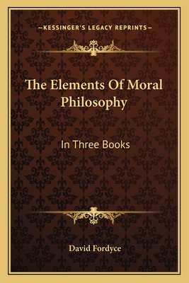 The Elements Of Moral Philosophy: In Three Books - Fordyce, David