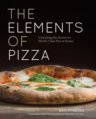 The Elements of Pizza: Unlocking the Secrets to World-Class Pies at Home [A Cookbook] - Forkish, Ken