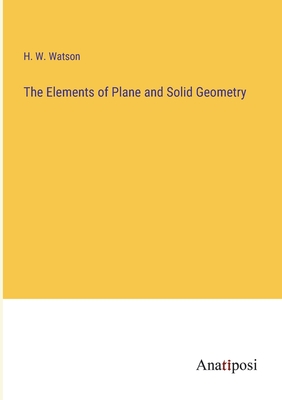 The Elements of Plane and Solid Geometry - Watson, H W