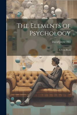 The Elements of Psychology; A Text-Book - Hill, David Jayne