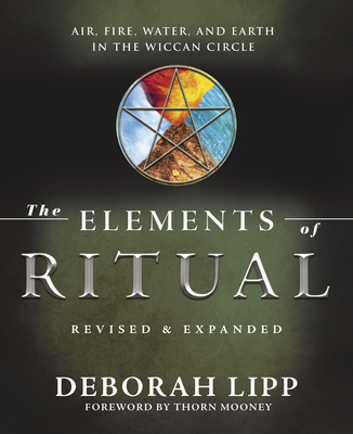 The Elements of Ritual: Air, Fire, Water, and Earth in the Wiccan Circle - Lipp, Deborah, and Mooney, Thorn (Foreword by)