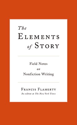 The Elements of Story: Field Notes on Nonfiction Writing - Flaherty, Francis