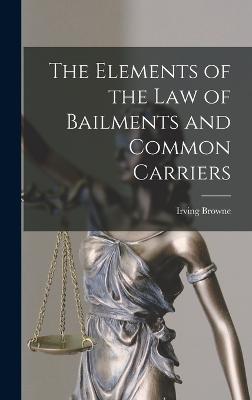 The Elements of the Law of Bailments and Common Carriers - Browne, Irving