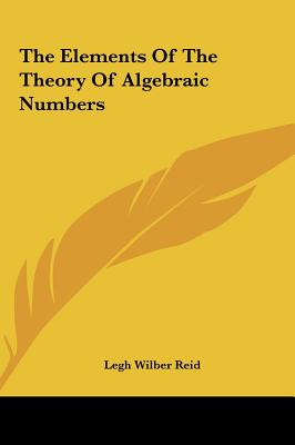 The Elements Of The Theory Of Algebraic Numbers - Reid, Legh Wilber, Professor