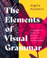 The Elements of Visual Grammar: A Designer's Guide for Writers, Scholars, and Professionals