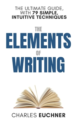 The Elements of Writing: The Only Writing Guide You Will Ever Need - Euchner, Charles