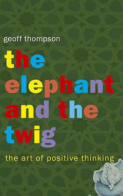 The Elephant and The Twig: The Art of Positive Thinking - Thompson, Geoff