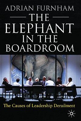 The Elephant in the Boardroom: The Causes of Leadership Derailment - Furnham, A