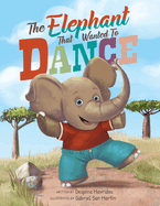 The Elephant that Wanted to Dance: An inspirational children's picture book about being brave and following your dreams