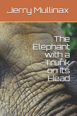 The Elephant with a Trunk on Its Head - Mullinax, Jerry