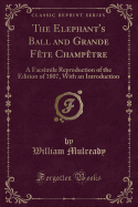 The Elephant's Ball and Grande Fete Champetre: A Facsimile Reproduction of the Edition of 1807, with an Introduction (Classic Reprint)