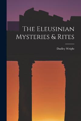 The Eleusinian Mysteries & Rites - Wright, Dudley