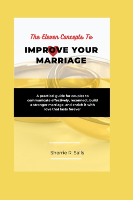 The Eleven Concepts To Improve Your Marriage: A Practical Guide for Couples to Communicate Effectively, Reconnect, Build a Stronger Marriage, and Enrich it with Love that Lasts Forever - Salls, Sherrie R