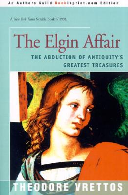 The Elgin Affair: The Abduction of Antiquity's Greatest Treasures and the Passions It Aroused - Vrettos, Theodore