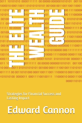 The Elite Guide to Building Wealth and Legacy: Strategies for Financial Success and Lasting Impact - Cannon, Edward