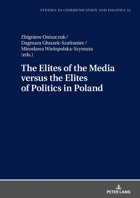 The Elites of the Media versus the Elites of Politics in Poland - Dobek-Ostrowska, Boguslawa, and Pieczka, Dominika (Translated by), and Oniszczuk, Zbigniew (Editor)