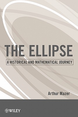 The Ellipse: A Historical and Mathematical Journey - Mazer, Arthur