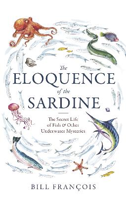 The Eloquence of the Sardine: The Secret Life of Fish & Other Underwater Mysteries - Francois, Bill