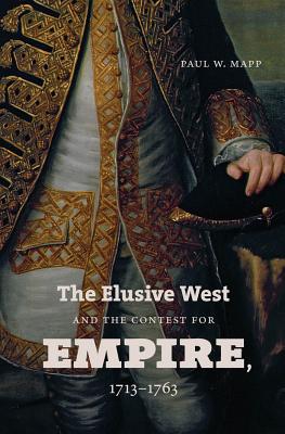 The Elusive West and the Contest for Empire, 1713-1763 - Mapp, Paul W