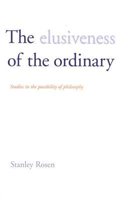 The Elusiveness of the Ordinary: Studies in the Possibility of Philosophy - Rosen, Stanley