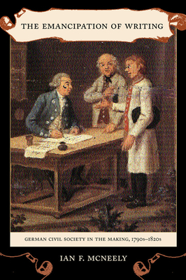 The Emancipation of Writing: German Civil Society in the Making, 1790s-1820s Volume 48 - McNeely, Ian