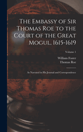 The Embassy of Sir Thomas Roe to the Court of the Great Mogul, 1615-1619: As Narrated in his Journal and Correspondence. Volume I
