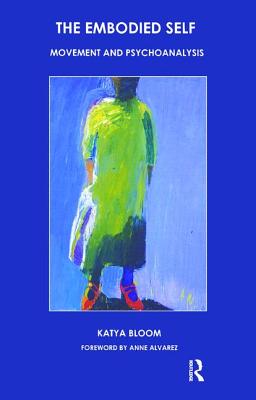 The Embodied Self: Movement and Psychoanalysis - Bloom, Katya