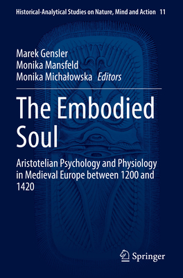 The Embodied Soul: Aristotelian Psychology and Physiology in Medieval Europe between 1200 and 1420 - Gensler, Marek (Editor), and Mansfeld, Monika (Editor), and Michalowska, Monika (Editor)