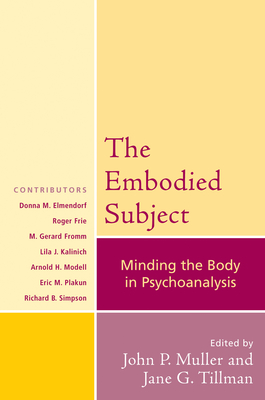 The Embodied Subject: Minding the Body in Psychoanalysis - Muller, John P (Contributions by), and Tillman, Jane G (Contributions by), and Modell, Arnold H (Contributions by)