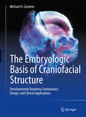 The Embryologic Basis of Craniofacial Structure: Developmental Anatomy, Evolutionary Design, and Clinical Applications - Carstens, Michael H (Editor)