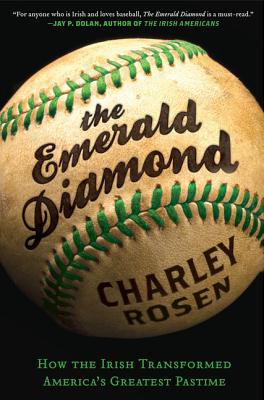 The Emerald Diamond: How the Irish Transformed America's Greatest Pastime - Rosen, Charley