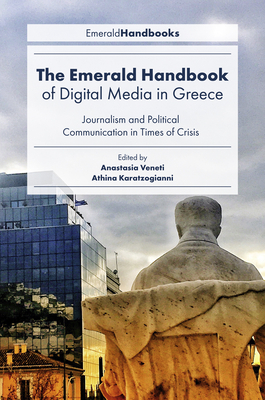 The Emerald Handbook of Digital Media in Greece: Journalism and Political Communication in Times of Crisis - Veneti, Anastasia (Editor), and Karatzogianni, Athina (Editor)