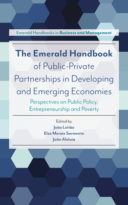 The Emerald Handbook of Public-Private Partnerships in Developing and Emerging Economies: Perspectives on Public Policy, Entrepreneurship and Poverty - Leito, Joo, Dr. (Editor), and Sarmento, Elsa Morais (Editor), and Aleluia, Joo (Editor)