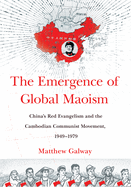 The Emergence of Global Maoism: China's Red Evangelism and the Cambodian Communist Movement, 1949-1979