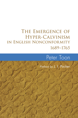 The Emergence of Hyper-Calvinism in English Nonconformity 1689-1765 - Toon, Peter, and Packer, J I, Prof., PH.D (Preface by)