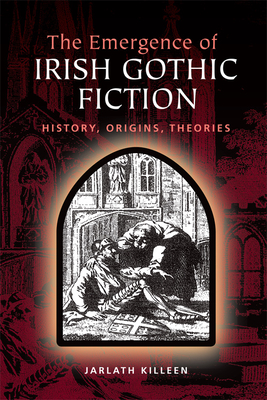 The Emergence of Irish Gothic Fiction: History, Origins, Theories - Killeen, Jarlath