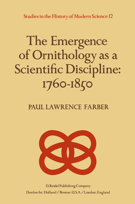 The Emergence of Ornithology as a Scientific Discipline: 1760-1850 - Farber, Paul (Editor)