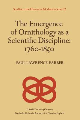 The Emergence of Ornithology as a Scientific Discipline: 1760-1850 - Farber, Paul (Editor)