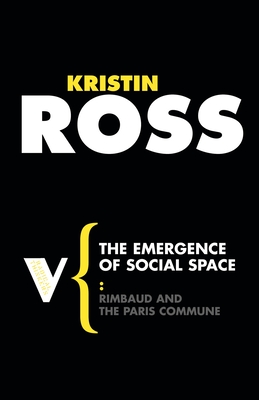 The Emergence of Social Space: Rimbaud and the Paris Commune - Ross, Kristin, and Eagleton, Terry (Foreword by)